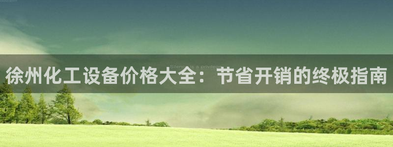 天辰娱乐的老板是谁：徐州化工设备价格大全：节省开销