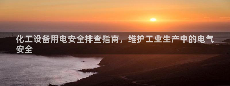 天辰商盟创业平台：化工设备用电安全排查指南，维护工业生产中的