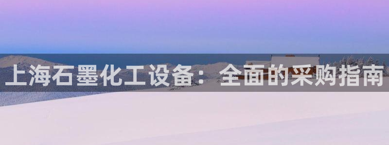 天辰平台 -专用通道安全稳定：上海石墨化工设备：全面的采购指