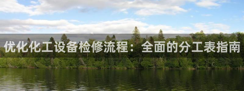 天辰娱乐代理注册平台登录系统官网：优化化工设备检修流程：全面