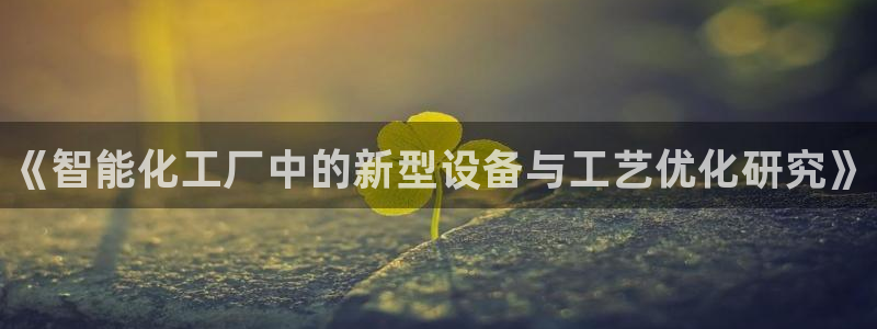 天辰会员注册链接：《智能化工厂中的新型设备与工艺优