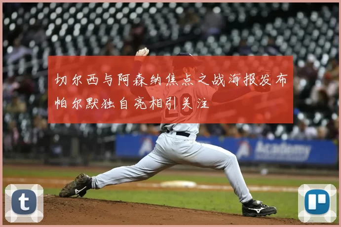 切尔西与阿森纳焦点之战海报发布帕尔默独自亮相引关注