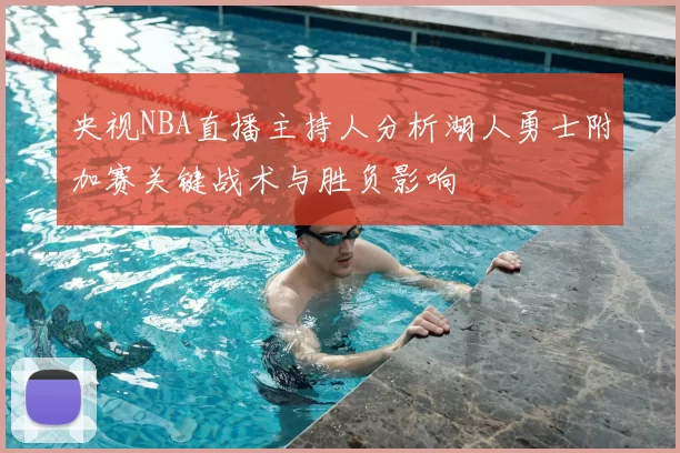 央视NBA直播主持人分析湖人勇士附加赛关键战术与胜负影响