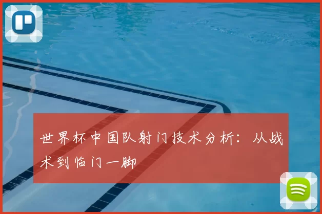 世界杯中国队射门技术分析:从战术到临门一脚