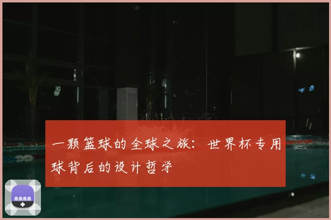 一颗篮球的全球之旅:世界杯专用球背后的设计哲学