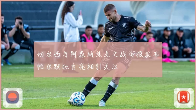 切尔西与阿森纳焦点之战海报发布帕尔默独自亮相引关注