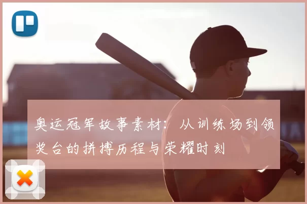 奥运冠军故事素材：从训练场到领奖台的拼搏历程与荣耀时刻