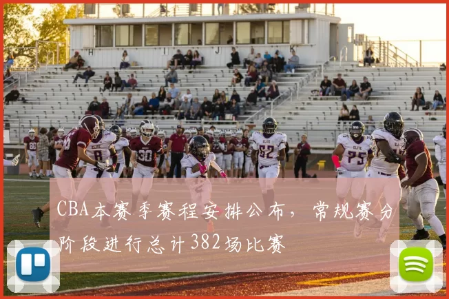 CBA本赛季赛程安排公布,常规赛分阶段进行总计382场比赛