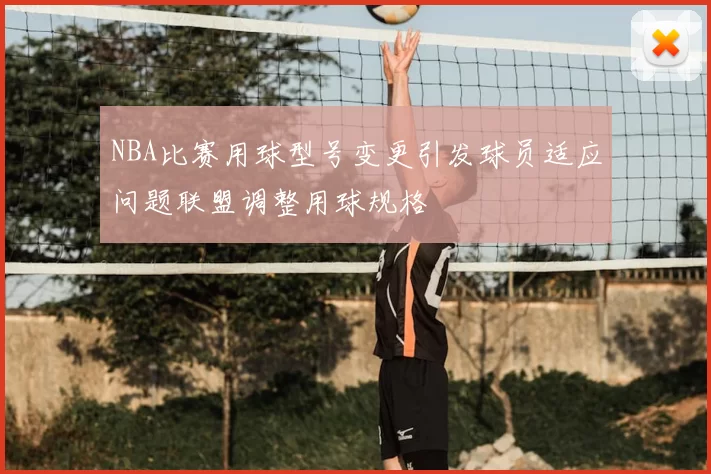NBA比赛用球型号变更引发球员适应问题联盟调整用球规格