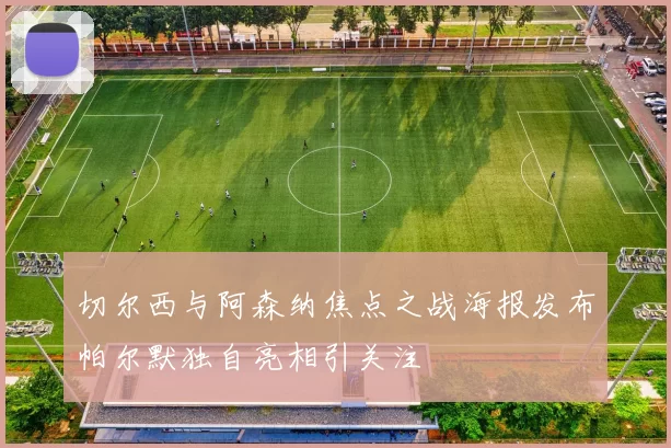 切尔西与阿森纳焦点之战海报发布帕尔默独自亮相引关注