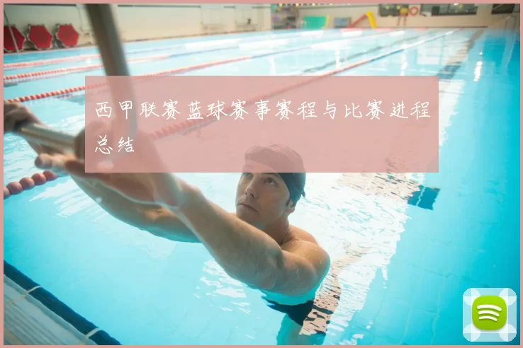 西甲联赛蓝球赛事赛程与比赛进程总结