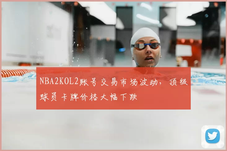 NBA2KOL2账号交易市场波动,顶级球员卡牌价格大幅下跌