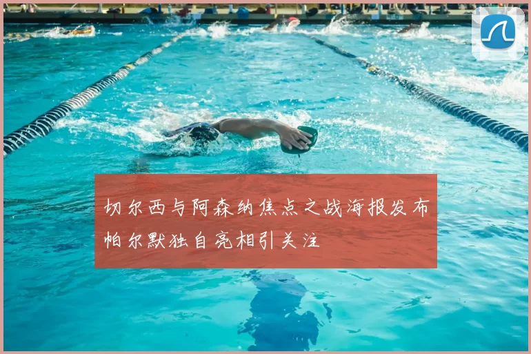 切尔西与阿森纳焦点之战海报发布帕尔默独自亮相引关注