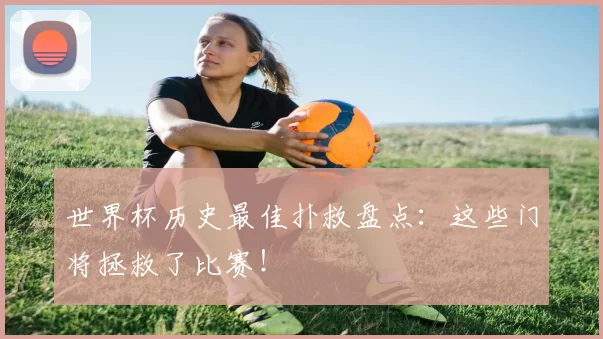 世界杯历史最佳扑救盘点:这些门将拯救了比赛!