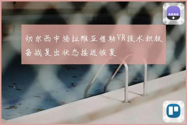 切尔西中场拉维亚借助VR技术积极备战复出状态接近恢复
