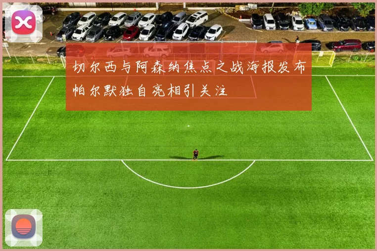 切尔西与阿森纳焦点之战海报发布帕尔默独自亮相引关注