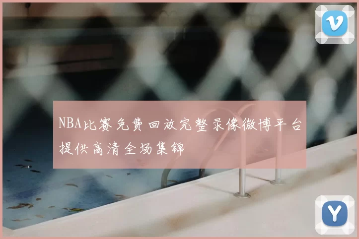 NBA比赛免费回放完整录像微博平台提供高清全场集锦