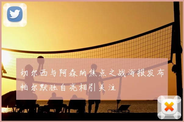 切尔西与阿森纳焦点之战海报发布帕尔默独自亮相引关注