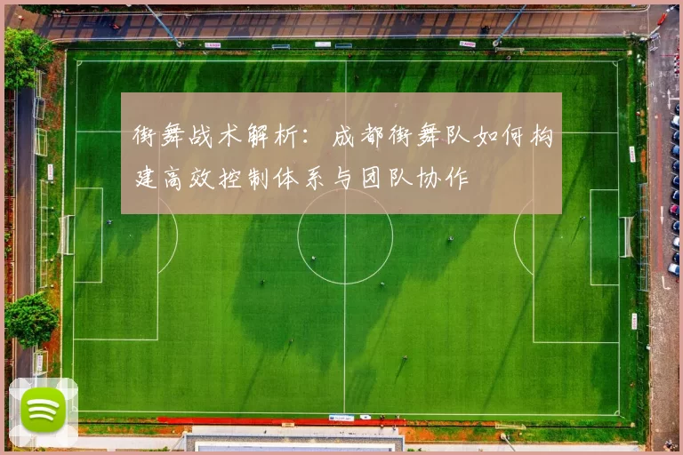街舞战术解析:成都街舞队如何构建高效控制体系与团队协作