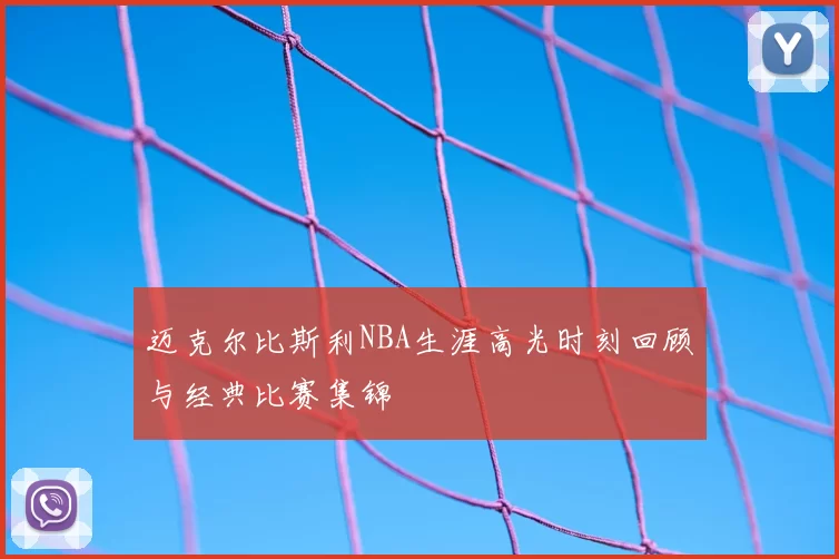 迈克尔比斯利NBA生涯高光时刻回顾与经典比赛集锦