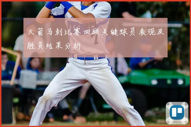 火箭马刺比赛回顾关键球员表现及胜负结果分析