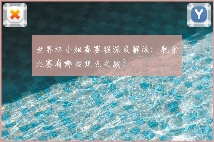 世界杯小组赛赛程深度解读:剩余比赛有哪些焦点之战?
