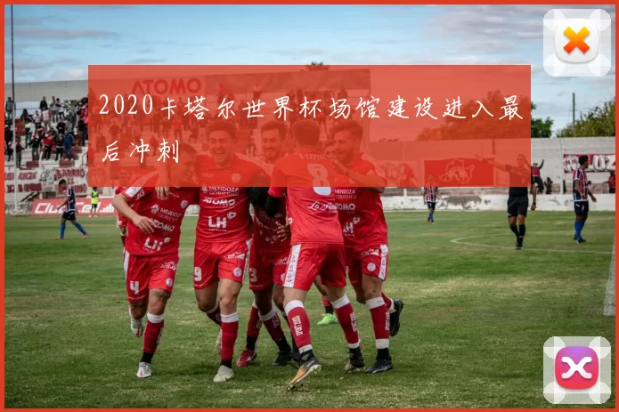 2020卡塔尔世界杯场馆建设进入最后冲刺