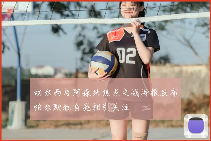切尔西与阿森纳焦点之战海报发布帕尔默独自亮相引关注