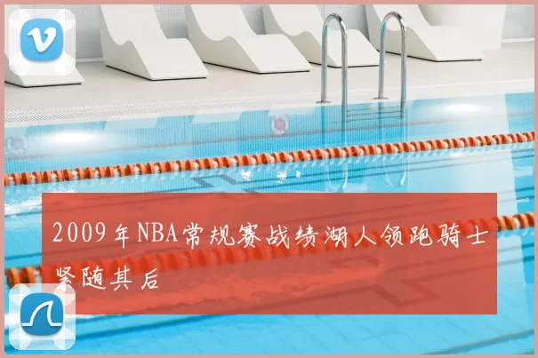 2009年NBA常规赛战绩湖人领跑骑士紧随其后