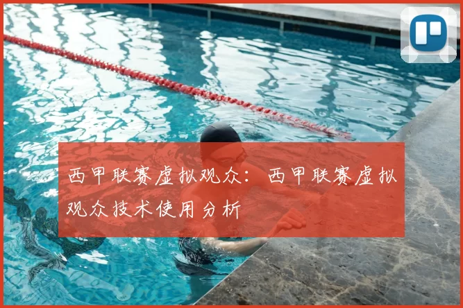西甲联赛虚拟观众:西甲联赛虚拟观众技术使用分析