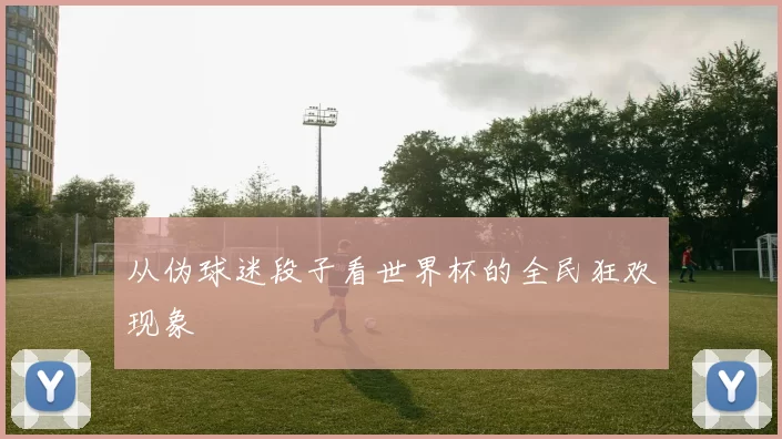 从伪球迷段子看世界杯的全民狂欢现象