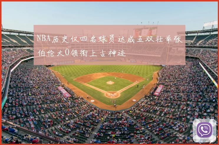 NBA历史仅四名球员达成五双壮举张伯伦大O领衔上古神迹
