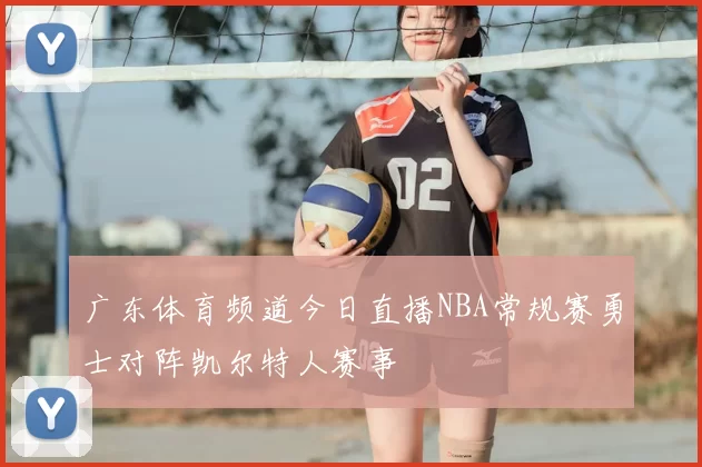 广东体育频道今日直播NBA常规赛勇士对阵凯尔特人赛事