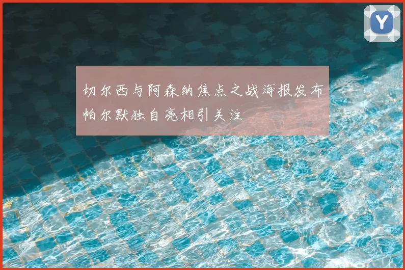 切尔西与阿森纳焦点之战海报发布帕尔默独自亮相引关注