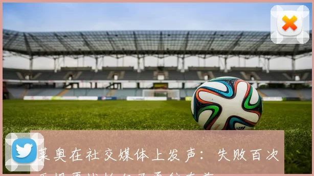 莱奥在社交媒体上发声:失败百次无惧再战帕尔马勇往直前