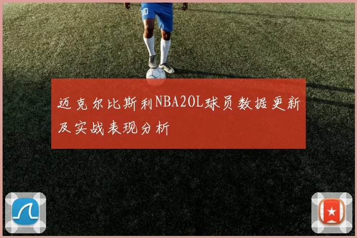 迈克尔比斯利NBA2OL球员数据更新及实战表现分析