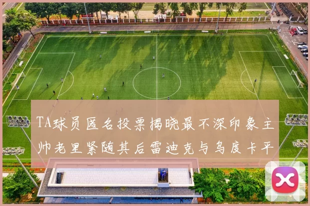 TA球员匿名投票揭晓最不深印象主帅老里紧随其后雷迪克与乌度卡平分秋色