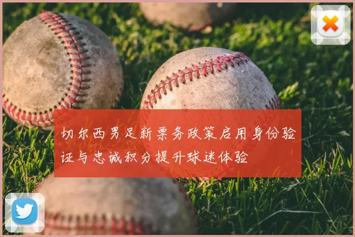 切尔西男足新票务政策启用身份验证与忠诚积分提升球迷体验