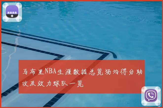 马布里NBA生涯数据总览场均得分助攻及效力球队一览