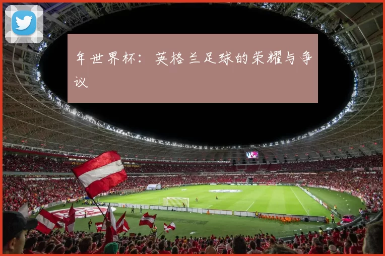 年世界杯:英格兰足球的荣耀与争议
