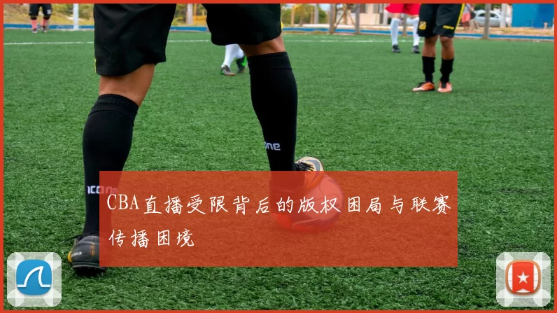 CBA直播受限背后的版权困局与联赛传播困境