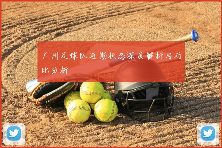 广州足球队近期状态深度解析与对比分析
