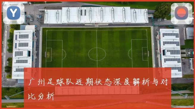 广州足球队近期状态深度解析与对比分析