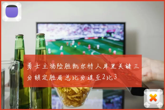 勇士主场险胜凯尔特人库里关键三分锁定胜局总比分追至2比3