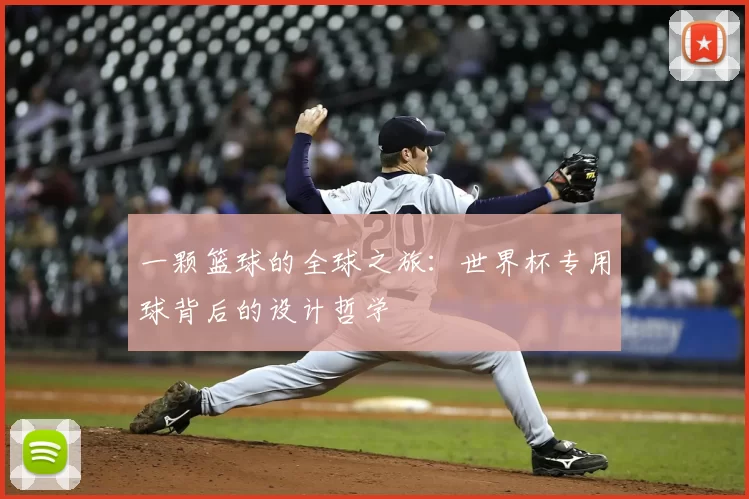 一颗篮球的全球之旅:世界杯专用球背后的设计哲学
