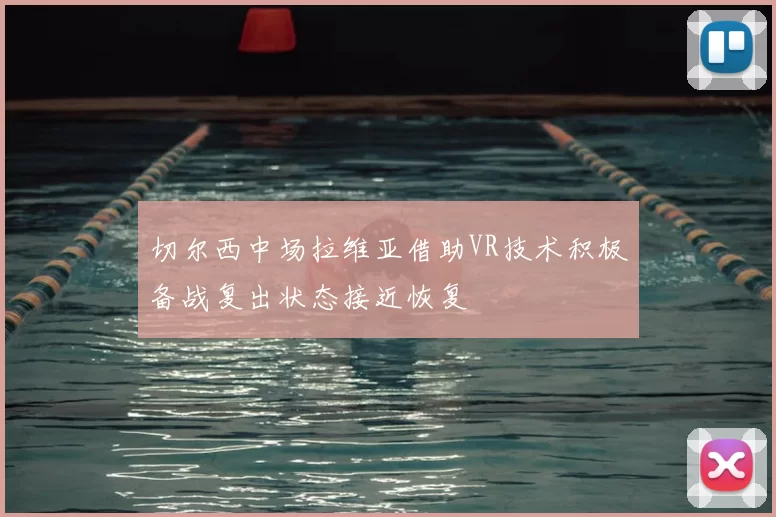 切尔西中场拉维亚借助VR技术积极备战复出状态接近恢复