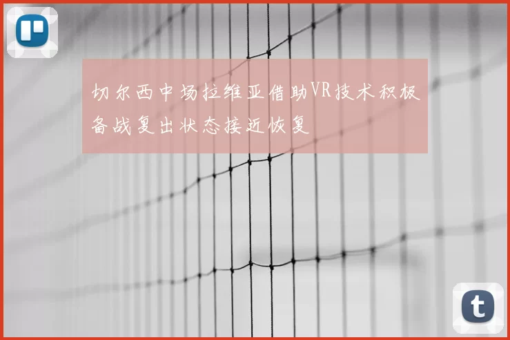切尔西中场拉维亚借助VR技术积极备战复出状态接近恢复