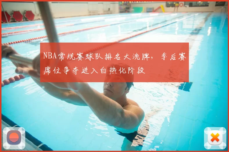 NBA常规赛球队排名大洗牌，季后赛席位争夺进入白热化阶段