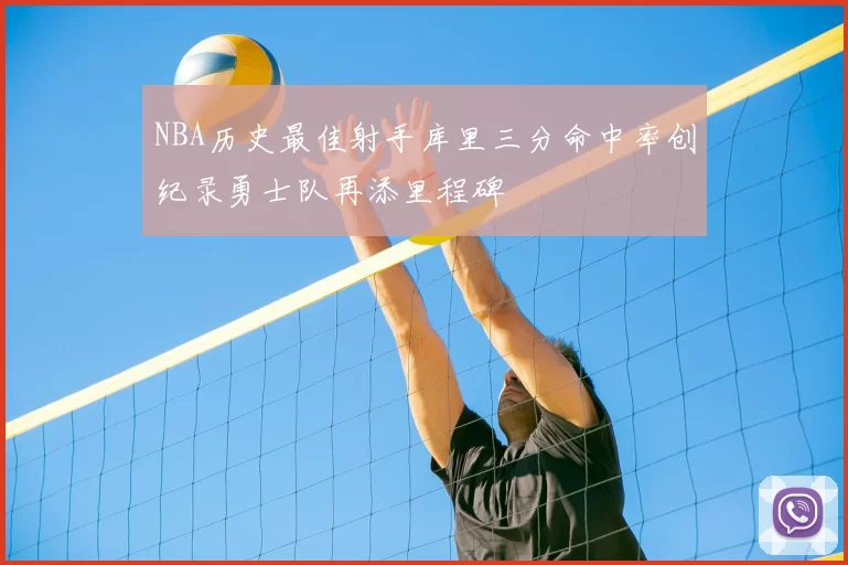 NBA历史最佳射手库里三分命中率创纪录勇士队再添里程碑