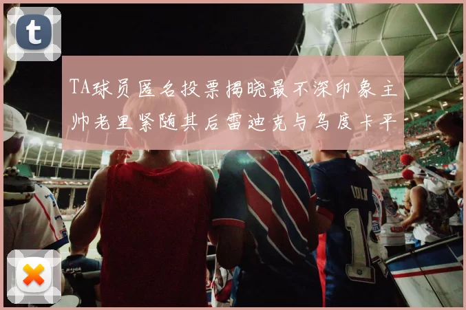 TA球员匿名投票揭晓最不深印象主帅老里紧随其后雷迪克与乌度卡平分秋色